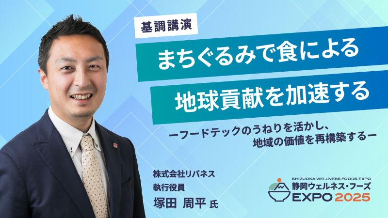 基調講演 まちぐるみで食による地球貢献を加速する-フードテックのうねりを活かし、地域の価値を再構築する 株式会社リバネス 執行役員 塚田周平 氏 静岡ウェルネス・フーズEXPO2025